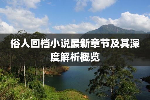 俗人回档小说最新章节及其深度解析概览