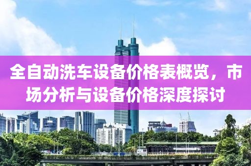全自动洗车设备价格表概览，市场分析与设备价格深度探讨
