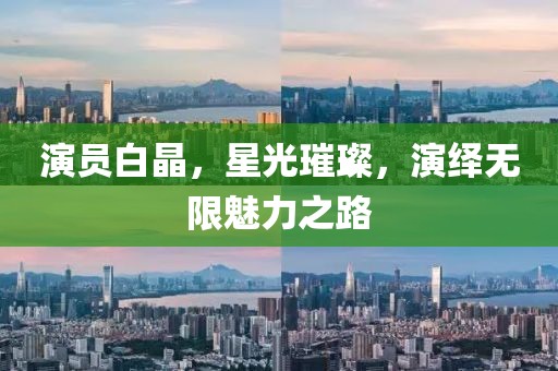 演员白晶，星光璀璨，演绎无限魅力之路