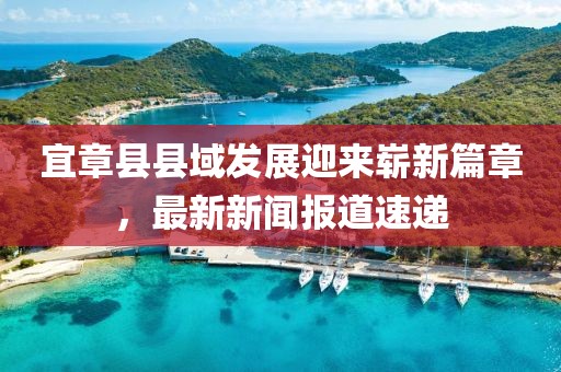 宜章县县域发展迎来崭新篇章，最新新闻报道速递