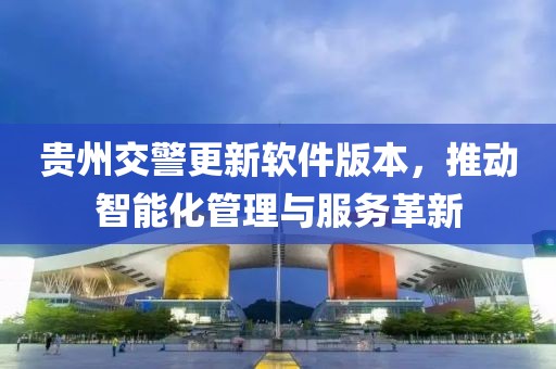 贵州交警更新软件版本，推动智能化管理与服务革新