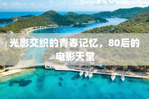 光影交织的青春记忆，80后的电影天堂