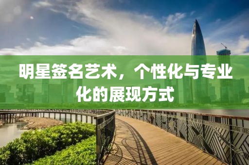 明星签名艺术，个性化与专业化的展现方式
