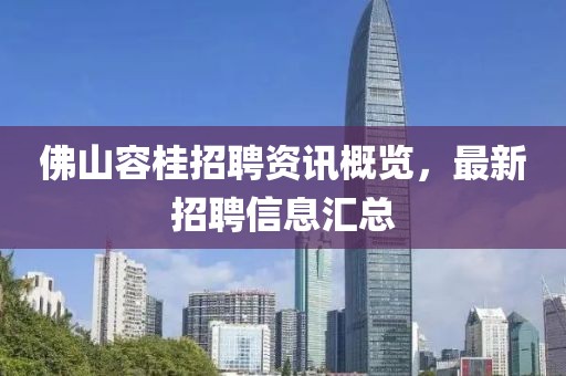佛山容桂招聘资讯概览，最新招聘信息汇总