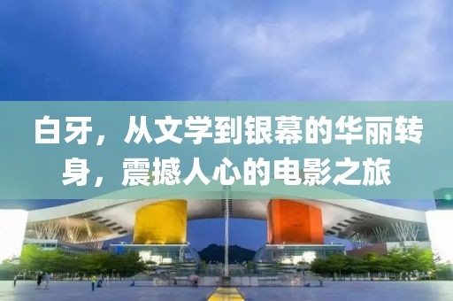 白牙，从文学到银幕的华丽转身，震撼人心的电影之旅