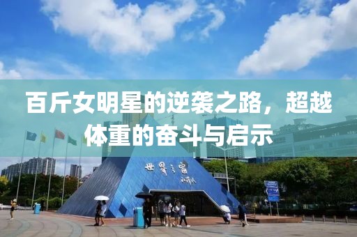 百斤女明星的逆袭之路，超越体重的奋斗与启示