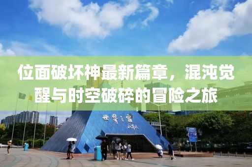 位面破坏神最新篇章，混沌觉醒与时空破碎的冒险之旅