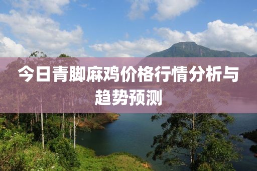 今日青脚麻鸡价格行情分析与趋势预测