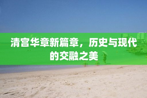 清宫华章新篇章，历史与现代的交融之美