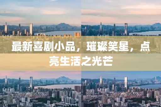 最新喜剧小品，璀璨笑星，点亮生活之光芒