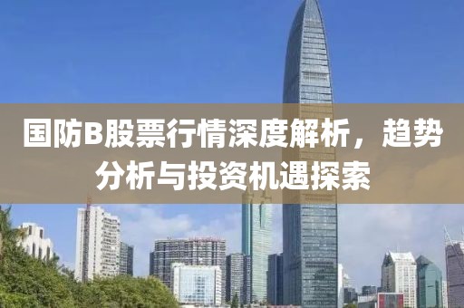 国防B股票行情深度解析，趋势分析与投资机遇探索
