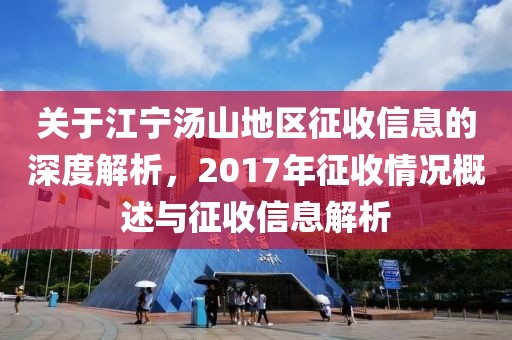关于江宁汤山地区征收信息的深度解析，2017年征收情况概述与征收信息解析