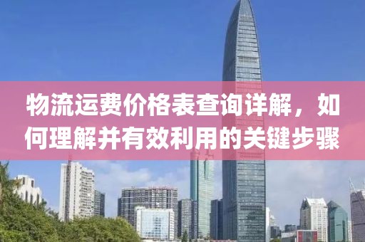 物流运费价格表查询详解，如何理解并有效利用的关键步骤