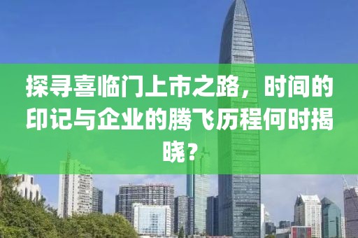探寻喜临门上市之路，时间的印记与企业的腾飞历程何时揭晓？