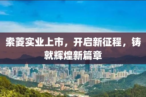 索菱实业上市，开启新征程，铸就辉煌新篇章