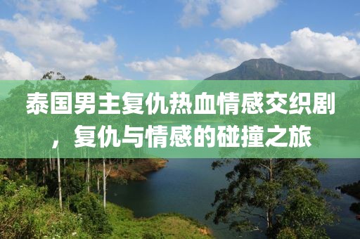 泰国男主复仇热血情感交织剧，复仇与情感的碰撞之旅