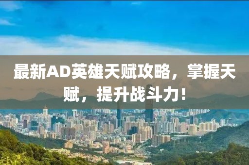 最新AD英雄天赋攻略，掌握天赋，提升战斗力！