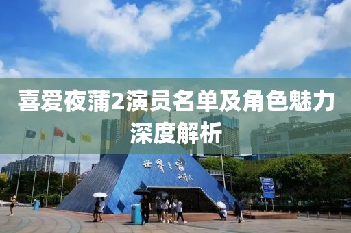 喜爱夜蒲2演员名单及角色魅力深度解析