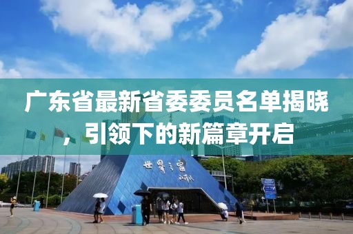 广东省最新省委委员名单揭晓，引领下的新篇章开启