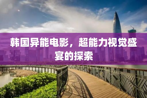 韩国异能电影，超能力视觉盛宴的探索