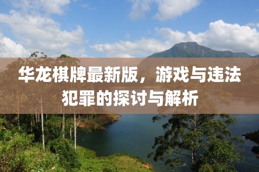 华龙棋牌最新版，游戏与违法犯罪的探讨与解析