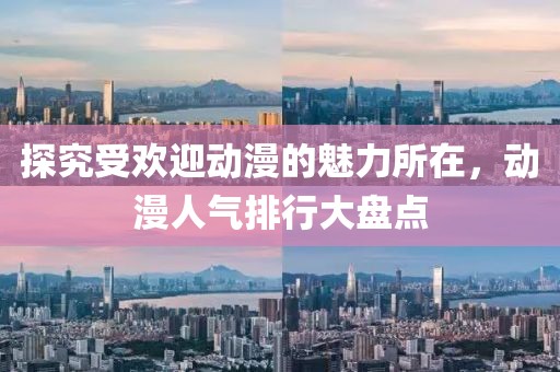 探究受欢迎动漫的魅力所在，动漫人气排行大盘点