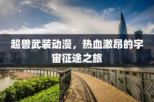 超兽武装动漫，热血激昂的宇宙征途之旅