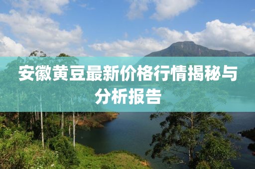安徽黄豆最新价格行情揭秘与分析报告